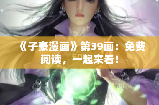 《子豪漫画》第39画：免费阅读，一起来看！