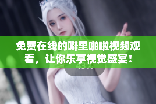 免费在线的噼里啪啦视频观看，让你乐享视觉盛宴！