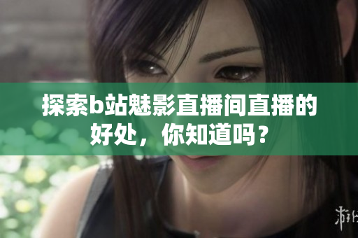 探索b站魅影直播间直播的好处，你知道吗？