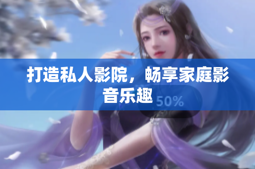 打造私人影院，畅享家庭影音乐趣