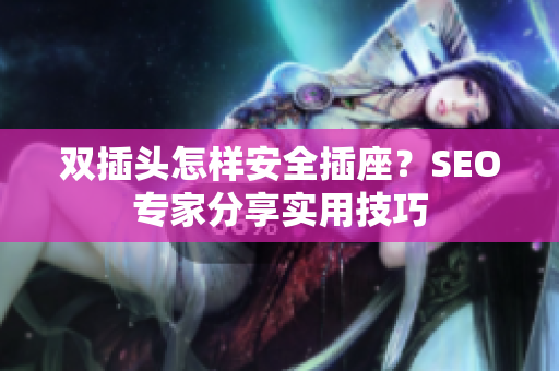 双插头怎样安全插座？SEO专家分享实用技巧