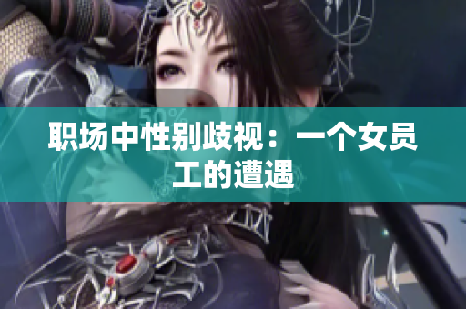 职场中性别歧视：一个女员工的遭遇