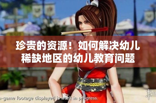 珍贵的资源！如何解决幼儿稀缺地区的幼儿教育问题