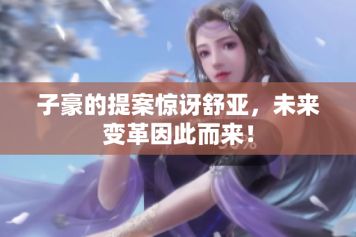 子豪的提案惊讶舒亚，未来变革因此而来！
