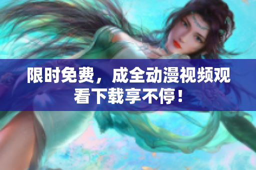 限时免费，成全动漫视频观看下载享不停！