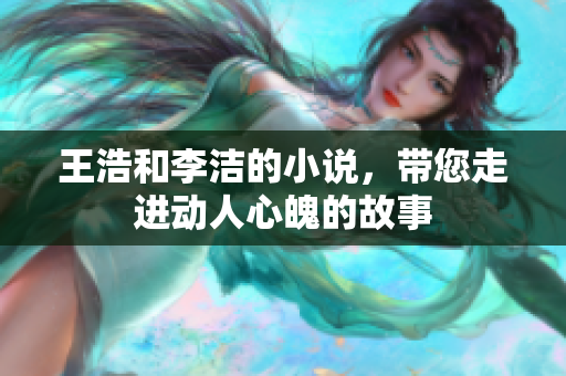 王浩和李洁的小说，带您走进动人心魄的故事