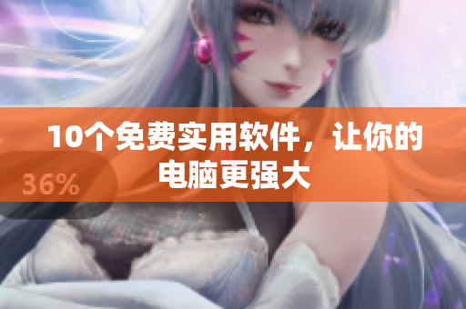 10个免费实用软件，让你的电脑更强大