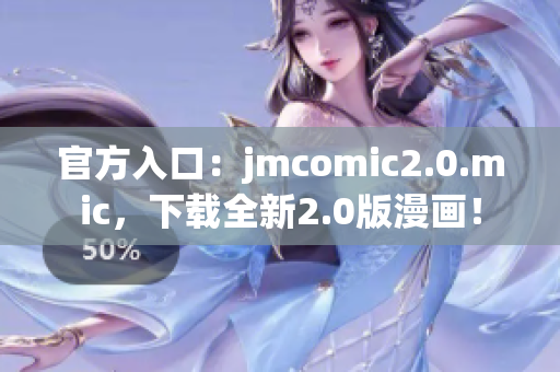 官方入口：jmcomic2.0.mic，下载全新2.0版漫画！