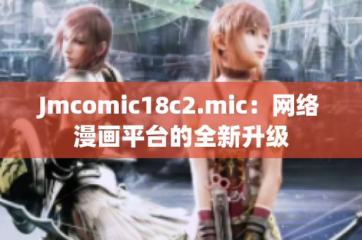 Jmcomic18c2.mic：网络漫画平台的全新升级
