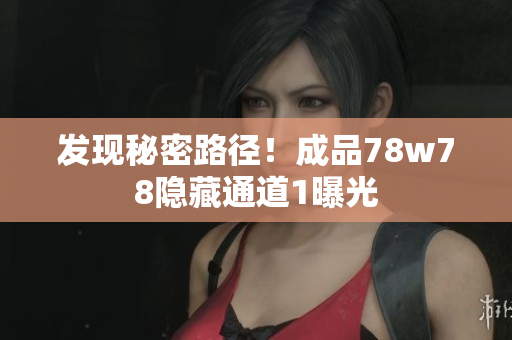发现秘密路径！成品78w78隐藏通道1曝光