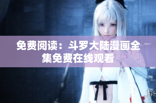 免费阅读：斗罗大陆漫画全集免费在线观看