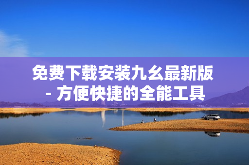 免费下载安装九幺最新版 - 方便快捷的全能工具