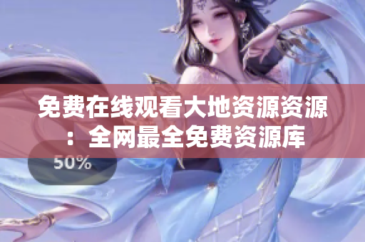 免费在线观看大地资源资源：全网最全免费资源库