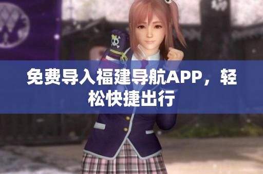 免费导入福建导航APP，轻松快捷出行