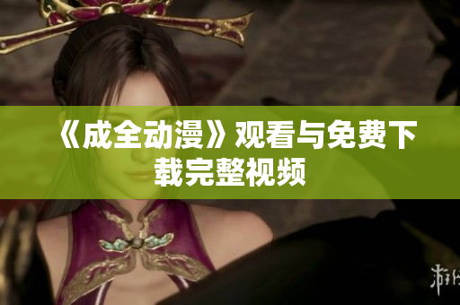 《成全动漫》观看与免费下载完整视频