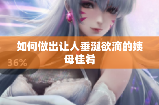 如何做出让人垂涎欲滴的姨母佳肴
