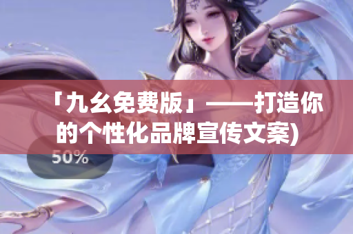 「九幺免费版」——打造你的个性化品牌宣传文案)