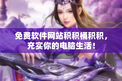 免费软件网站积积桶积积，充实你的电脑生活！