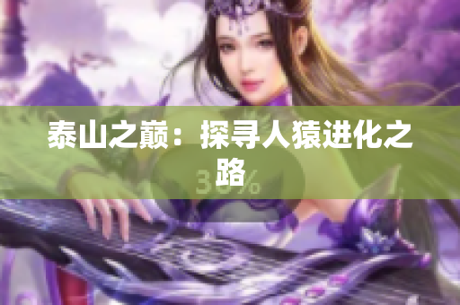 泰山之巅：探寻人猿进化之路