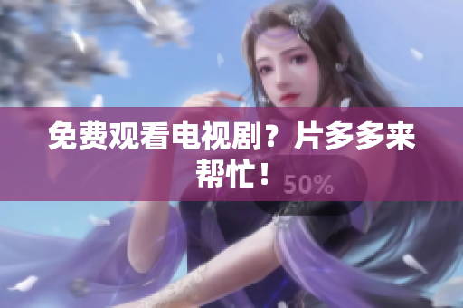 免费观看电视剧？片多多来帮忙！