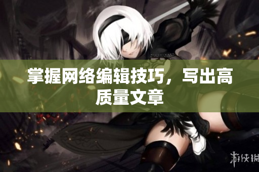 掌握网络编辑技巧，写出高质量文章