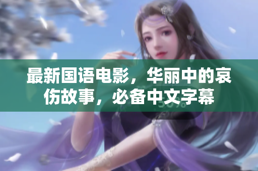 最新国语电影，华丽中的哀伤故事，必备中文字幕