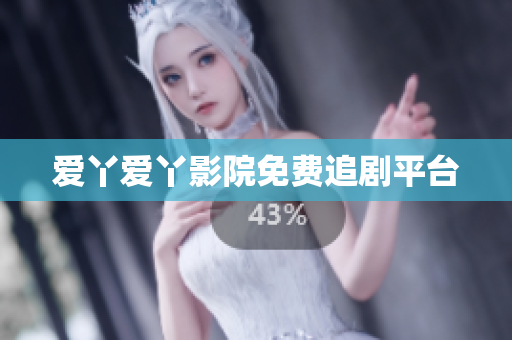 爱丫爱丫影院免费追剧平台