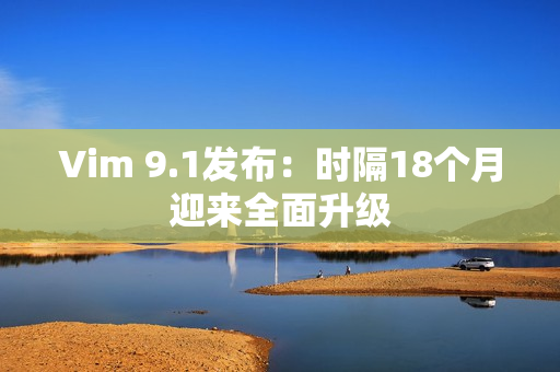 Vim 9.1发布：时隔18个月迎来全面升级