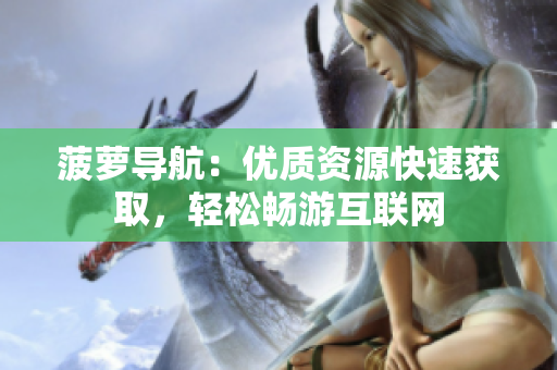 菠萝导航：优质资源快速获取，轻松畅游互联网