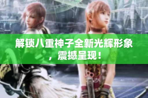 解锁八重神子全新光辉形象，震撼呈现！