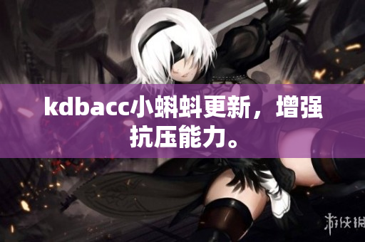 kdbacc小蝌蚪更新，增强抗压能力。
