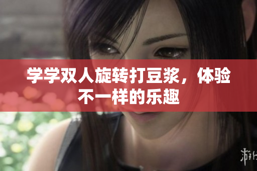 学学双人旋转打豆浆，体验不一样的乐趣
