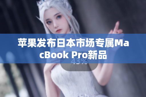 苹果发布日本市场专属MacBook Pro新品