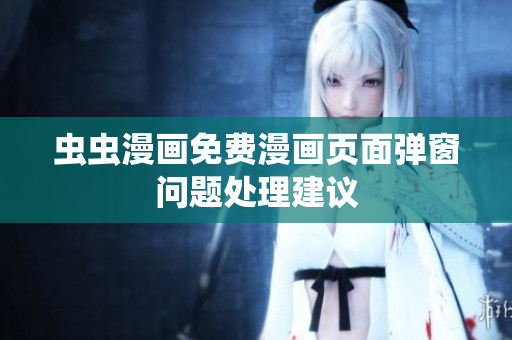 虫虫漫画免费漫画页面弹窗问题处理建议