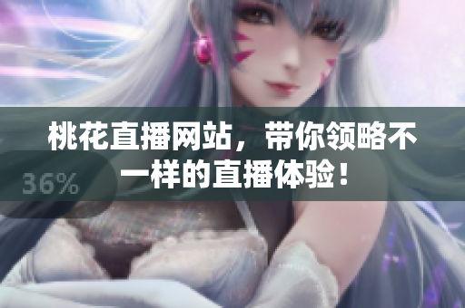 桃花直播网站，带你领略不一样的直播体验！