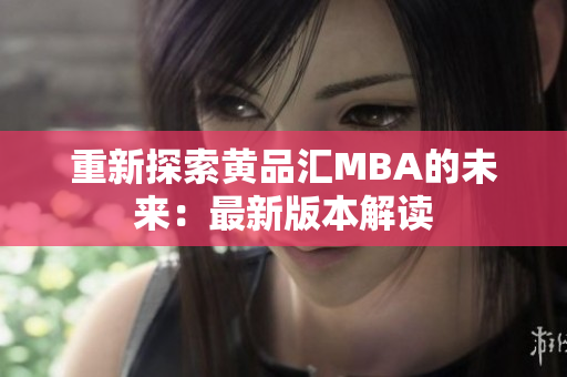 重新探索黄品汇MBA的未来：最新版本解读
