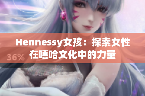 Hennessy女孩：探索女性在嘻哈文化中的力量
