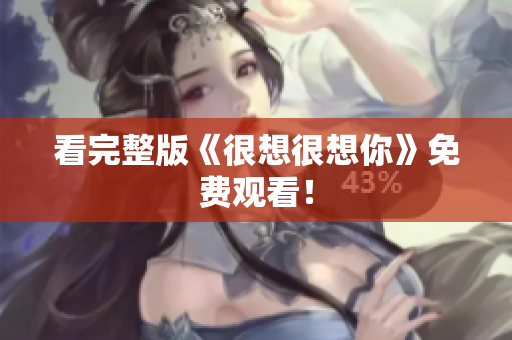 看完整版《很想很想你》免费观看！