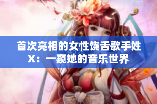 首次亮相的女性饶舌歌手姓X：一窥她的音乐世界