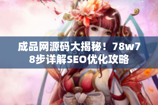 成品网源码大揭秘！78w78步详解SEO优化攻略