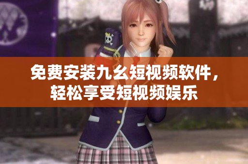 免费安装九幺短视频软件，轻松享受短视频娱乐