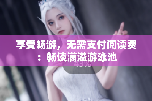 享受畅游，无需支付阅读费：畅谈满溢游泳池