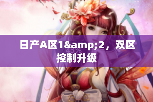 日产A区1&2，双区控制升级