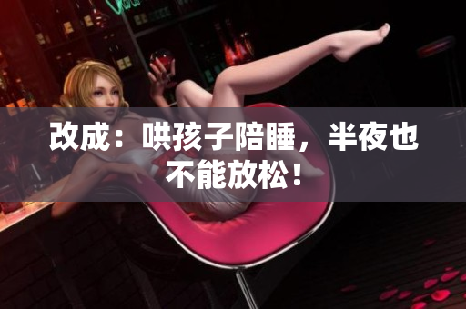 改成：哄孩子陪睡，半夜也不能放松！