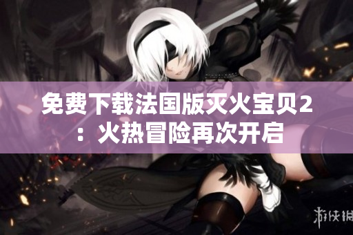 免费下载法国版灭火宝贝2：火热冒险再次开启