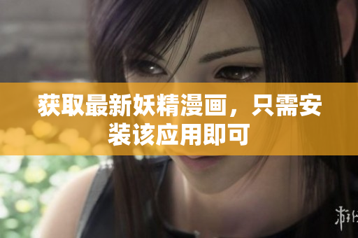 获取最新妖精漫画，只需安装该应用即可
