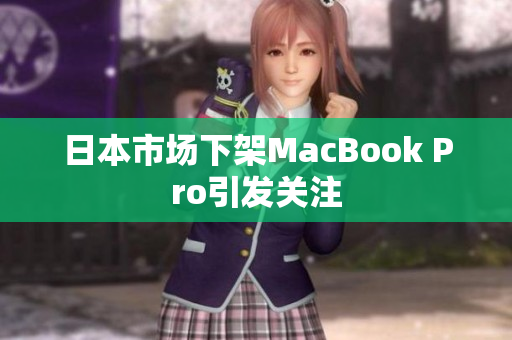 日本市场下架MacBook Pro引发关注