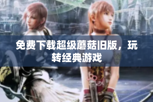 免费下载超级蘑菇旧版，玩转经典游戏