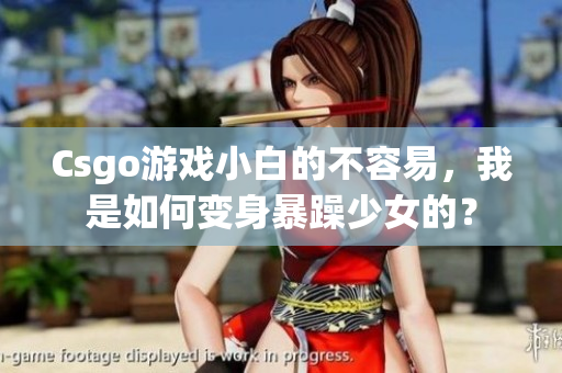 Csgo游戏小白的不容易，我是如何变身暴躁少女的？