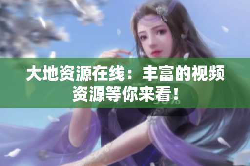 大地资源在线：丰富的视频资源等你来看！